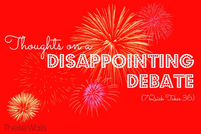 Thoughts on a Disappointing Debate 7QT36