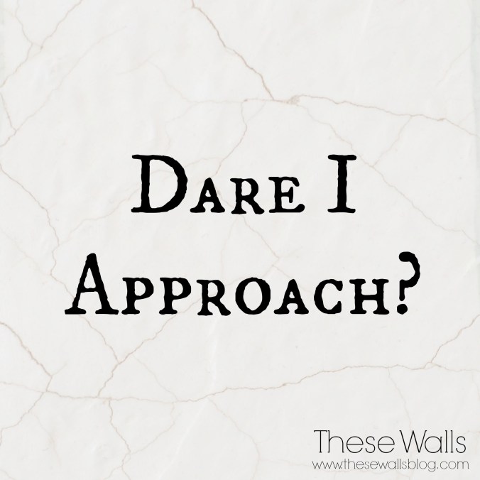 these-walls-dare-i-approach